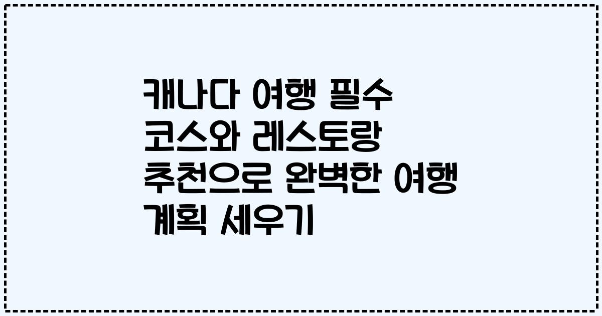 캐나다 여행 필수 코스와 레스토랑 추천으로 완벽한 여행 계획 세우기