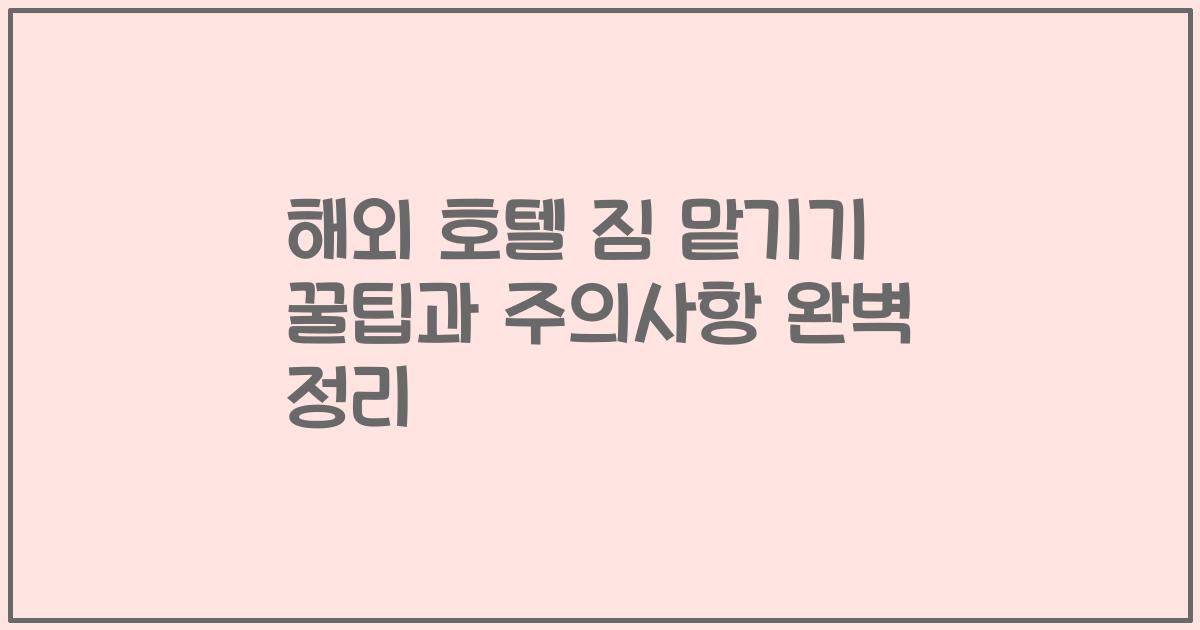 해외 호텔 짐 맡기기 꿀팁과 주의사항 완벽 정리