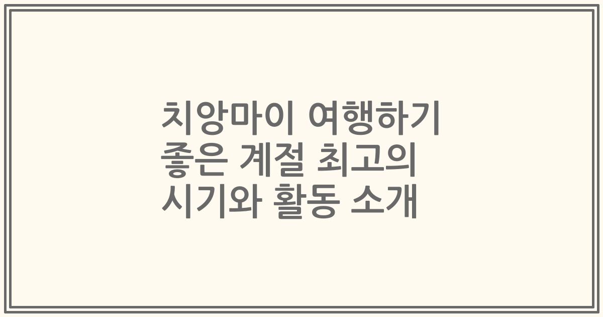 치앙마이 여행하기 좋은 계절 최고의 시기와 활동 소개