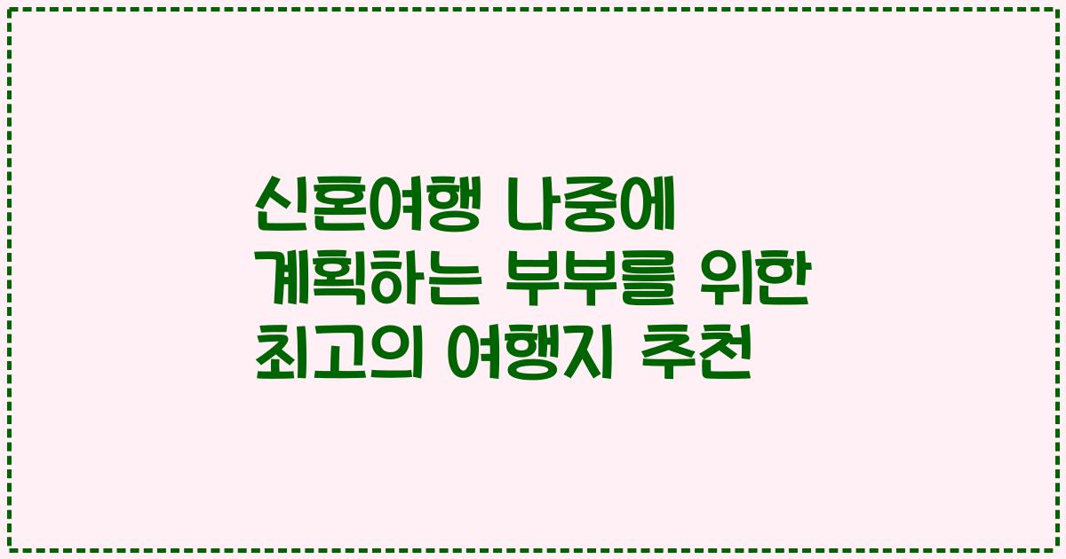 신혼여행 나중에 계획하는 부부를 위한 최고의 여행지 추천