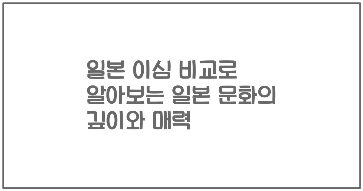 일본 이심 비교로 알아보는 일본 문화의 깊이와 매력
