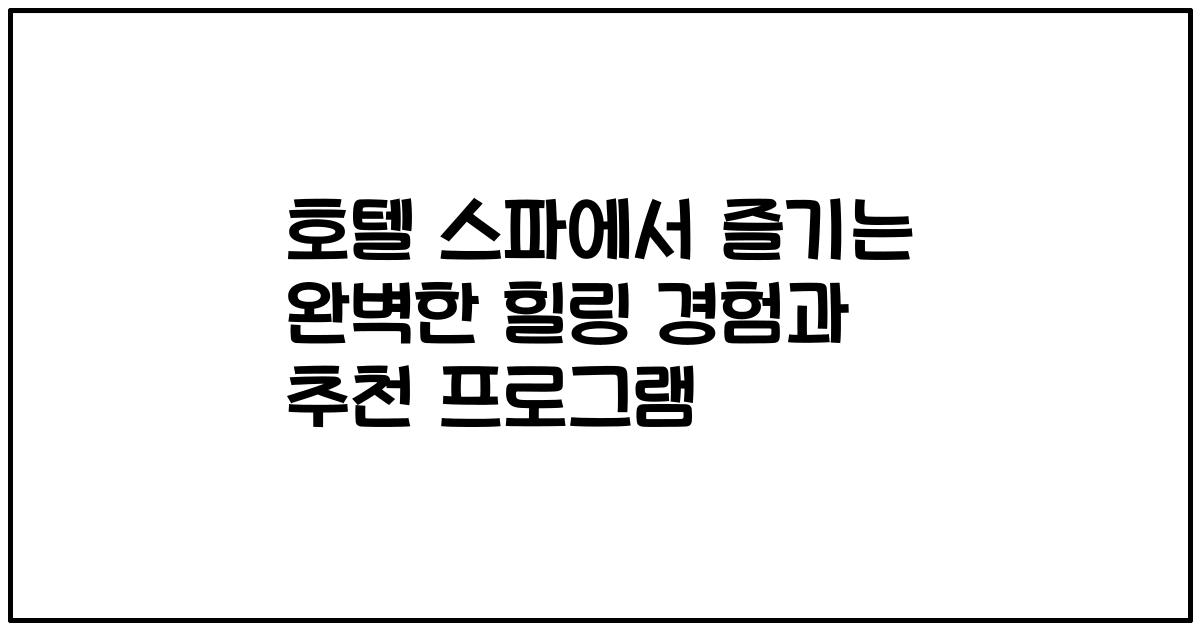 호텔 스파에서 즐기는 완벽한 힐링 경험과 추천 프로그램