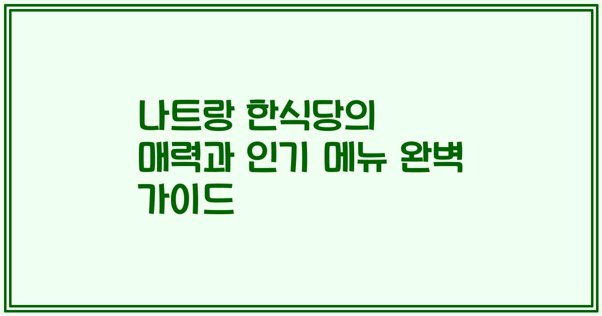나트랑 한식당의 매력과 인기 메뉴 완벽 가이드
