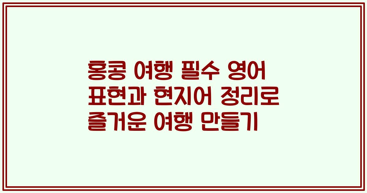 홍콩 여행 필수 영어 표현과 현지어 정리로 즐거운 여행 만들기