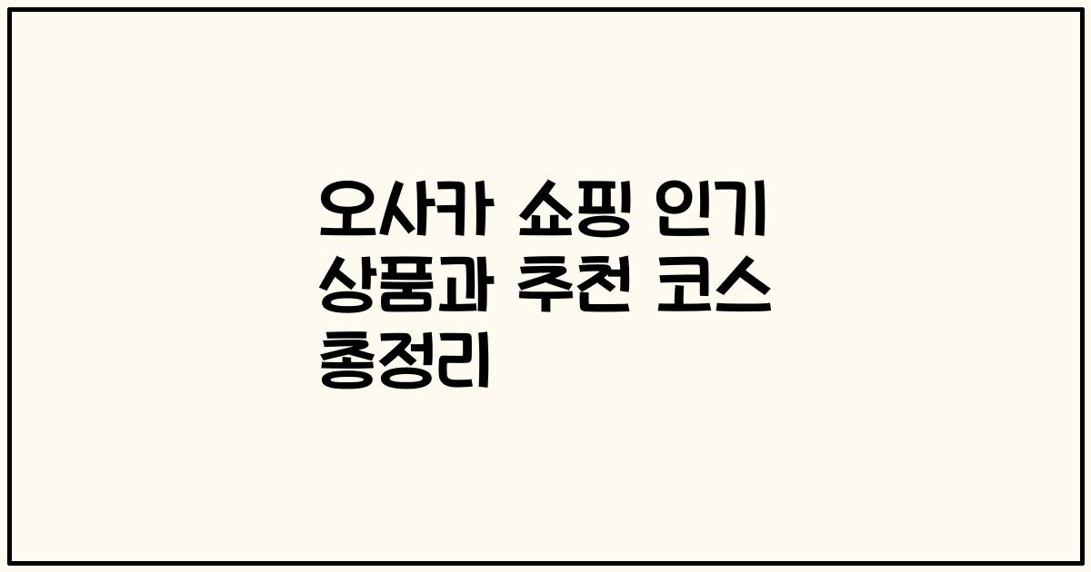 오사카 쇼핑 인기 상품과 추천 코스 총정리