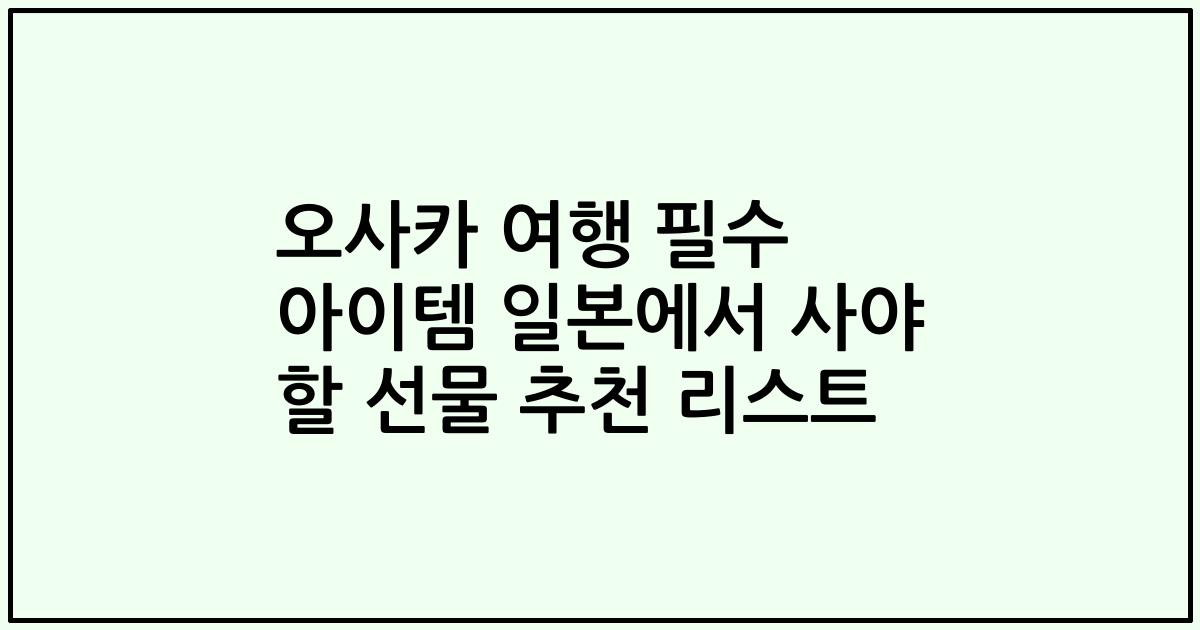 오사카 여행 필수 아이템 일본에서 사야 할 선물 추천 리스트