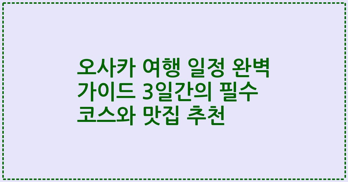 오사카 여행 일정 완벽 가이드 3일간의 필수 코스와 맛집 추천