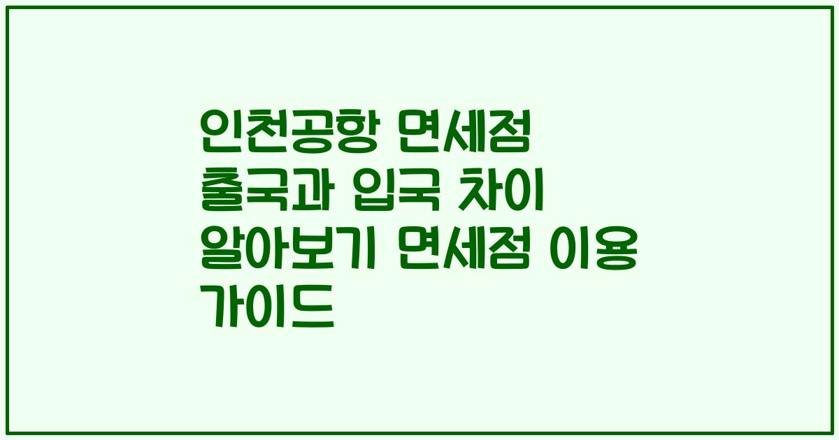 인천공항 면세점 출국과 입국 차이 알아보기 면세점 이용 가이드