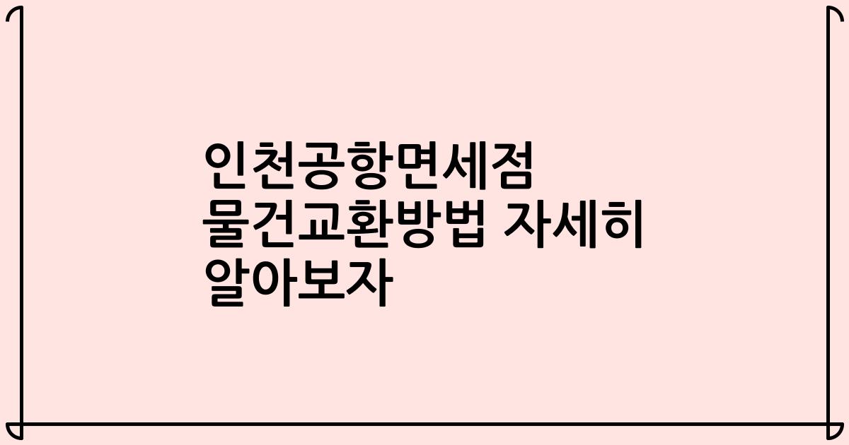 인천공항면세점 물건교환방법 자세히 알아보자