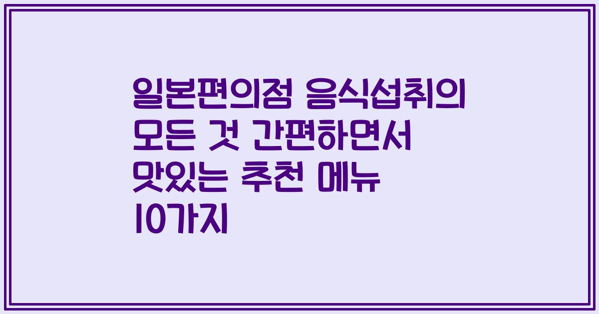 일본편의점 음식섭취의 모든 것 간편하면서 맛있는 추천 메뉴 10가지