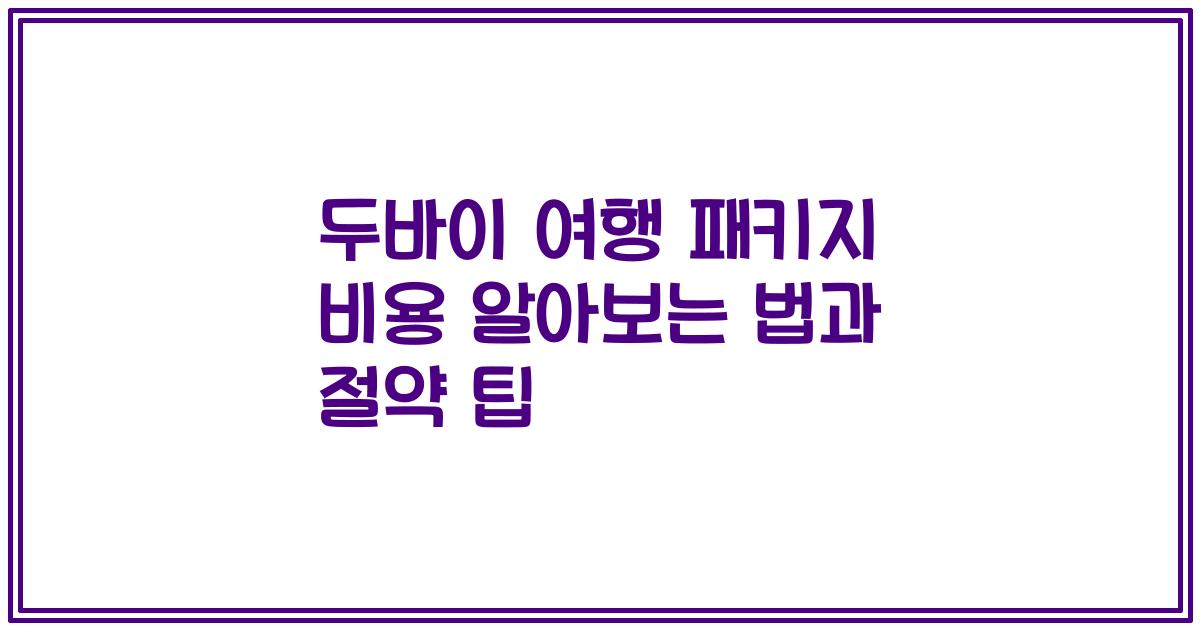 두바이 여행 패키지 비용 알아보는 법과 절약 팁