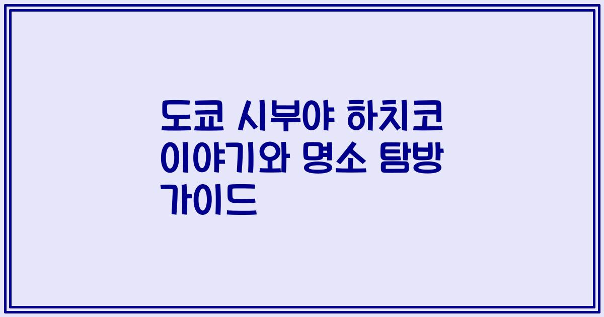 도쿄 시부야 하치코 이야기와 명소 탐방 가이드