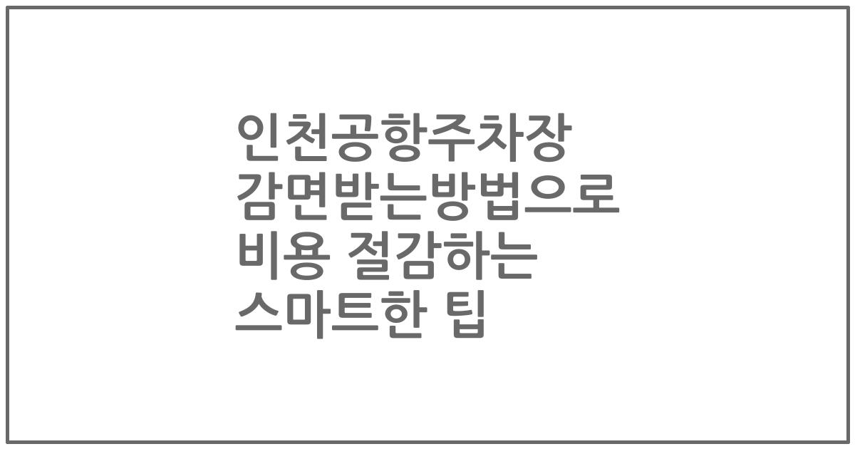 인천공항주차장 감면받는방법으로 비용 절감하는 스마트한 팁