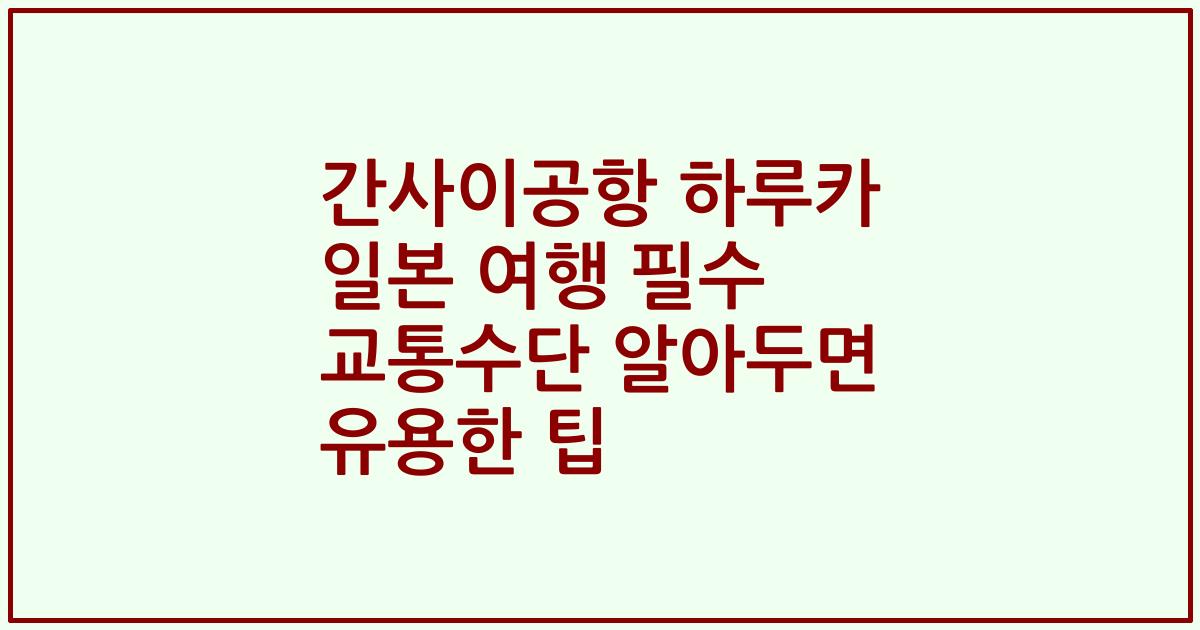 간사이공항 하루카 일본 여행 필수 교통수단 알아두면 유용한 팁
