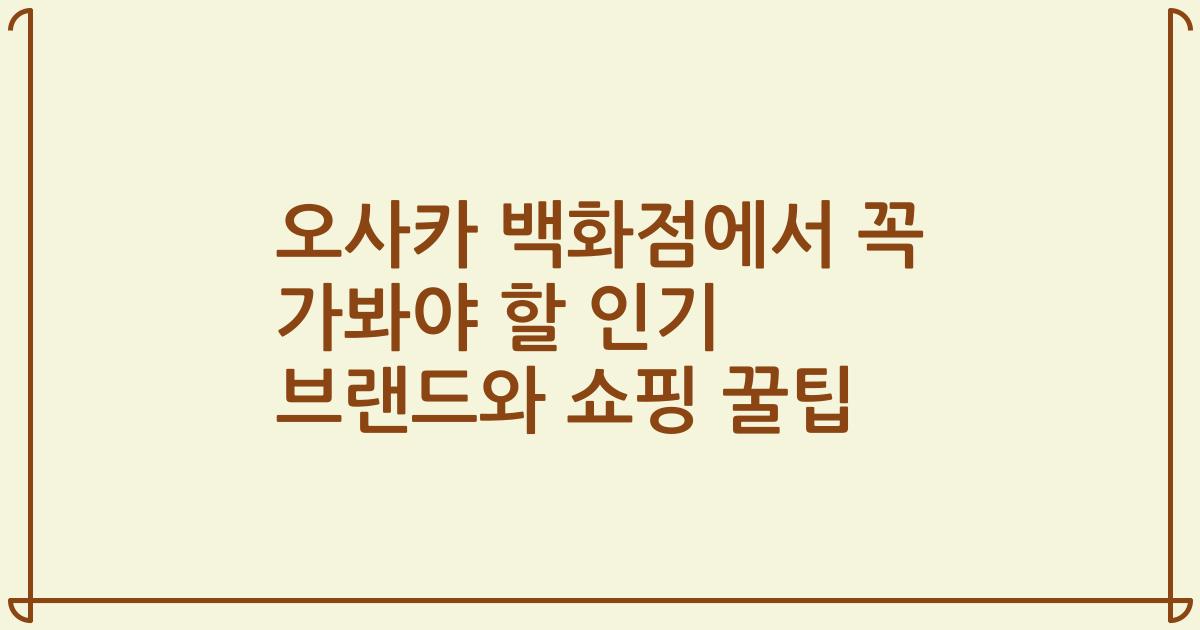 오사카 백화점에서 꼭 가봐야 할 인기 브랜드와 쇼핑 꿀팁