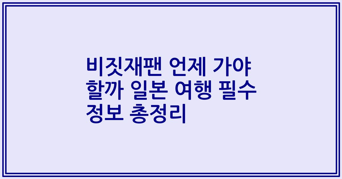 비짓재팬 언제 가야 할까 일본 여행 필수 정보 총정리