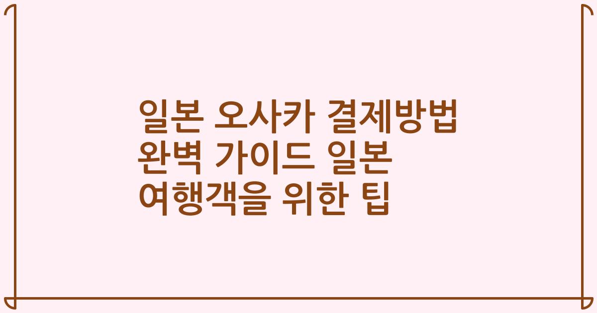 일본 오사카 결제방법 완벽 가이드 일본 여행객을 위한 팁