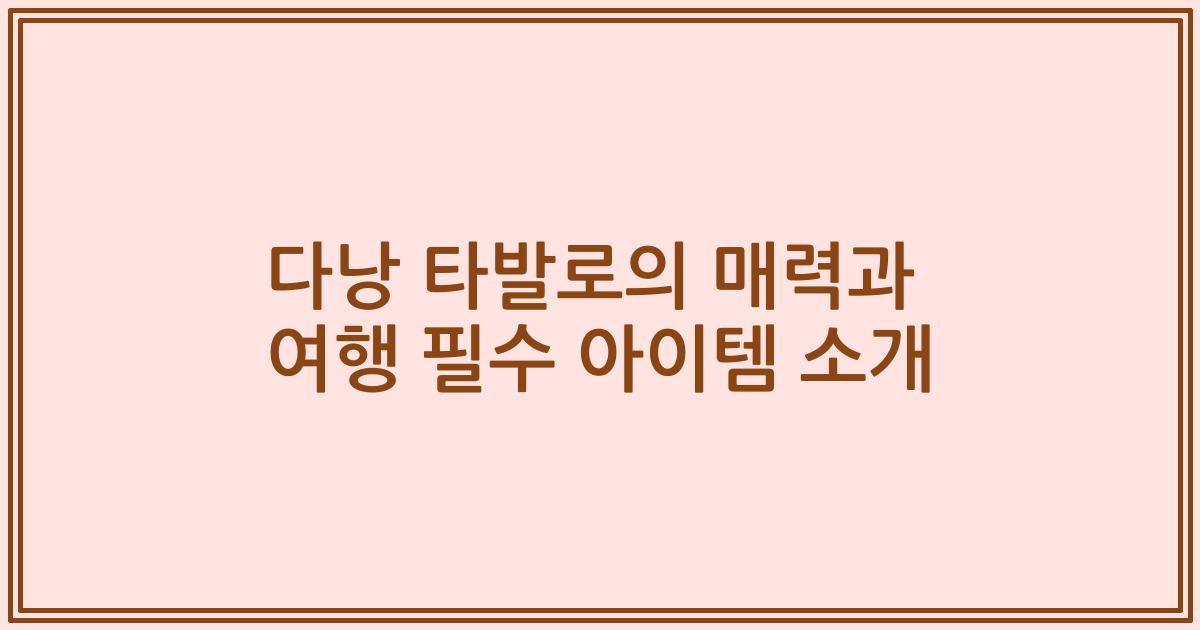 다낭 타발로의 매력과 여행 필수 아이템 소개