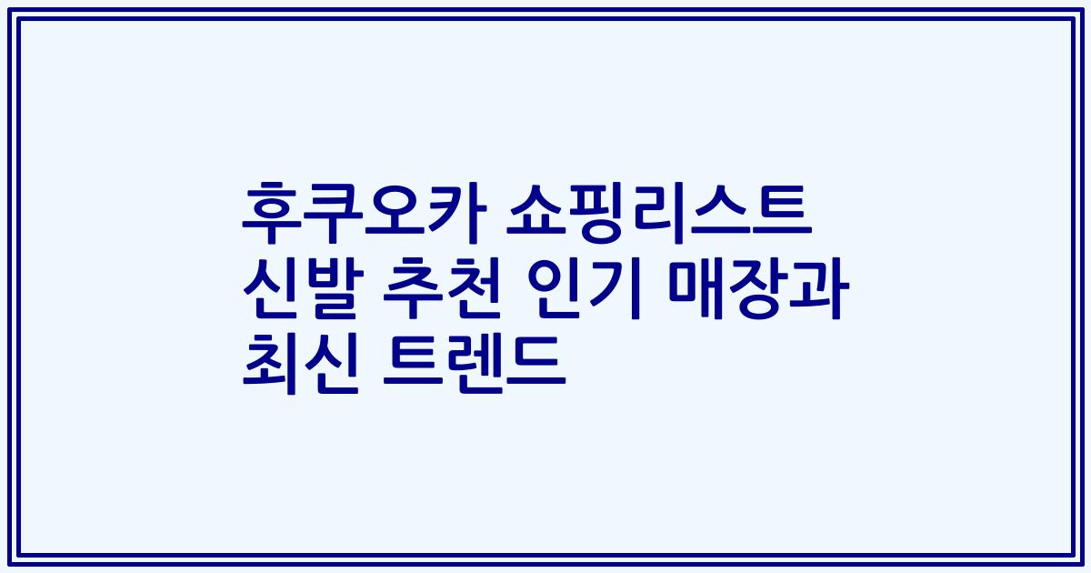 후쿠오카 쇼핑리스트 신발 추천 인기 매장과 최신 트렌드