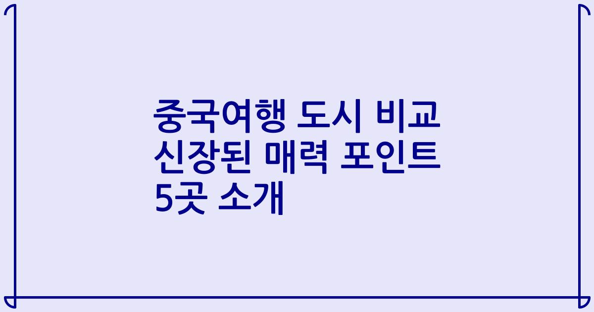 중국여행 도시 비교 신장된 매력 포인트 5곳 소개
