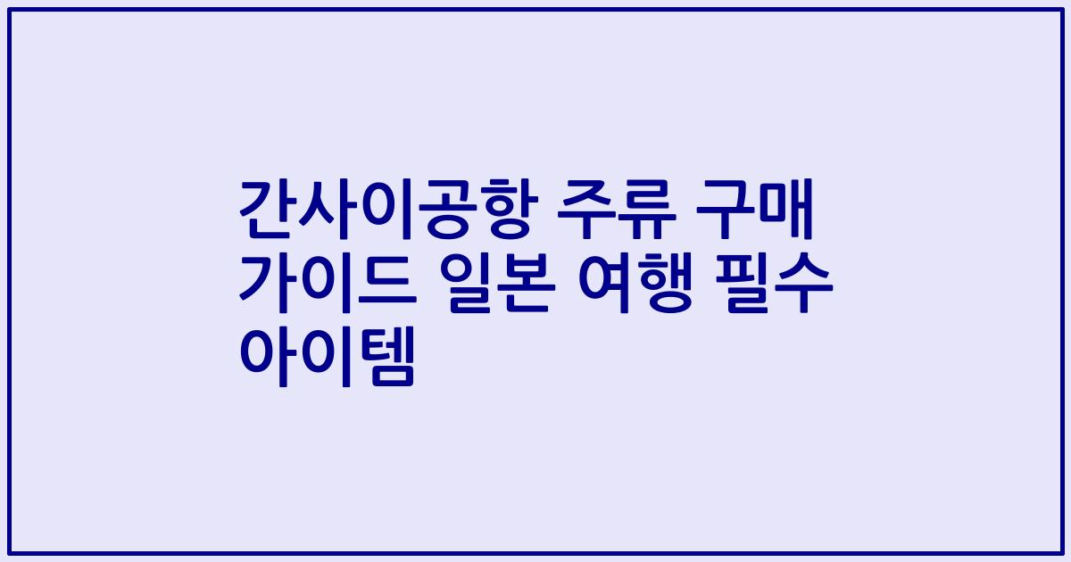 간사이공항 주류 구매 가이드 일본 여행 필수 아이템