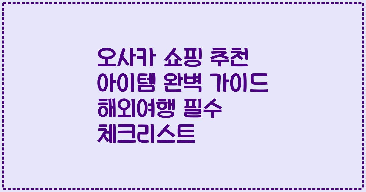 오사카 쇼핑 추천 아이템 완벽 가이드 해외여행 필수 체크리스트