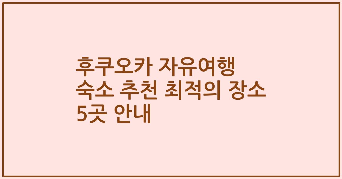 후쿠오카 자유여행 숙소 추천 최적의 장소 5곳 안내