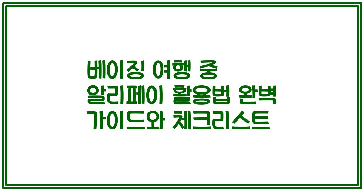 베이징 여행 중 알리페이 활용법 완벽 가이드와 체크리스트
