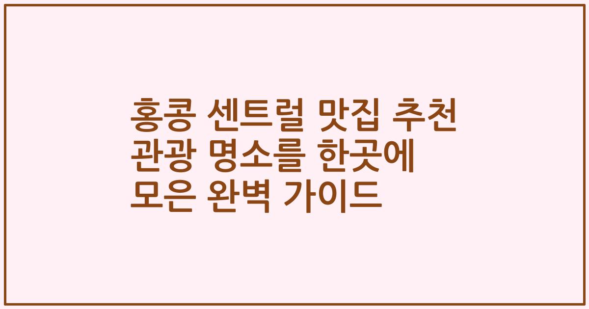 홍콩 센트럴 맛집 추천 관광 명소를 한곳에 모은 완벽 가이드