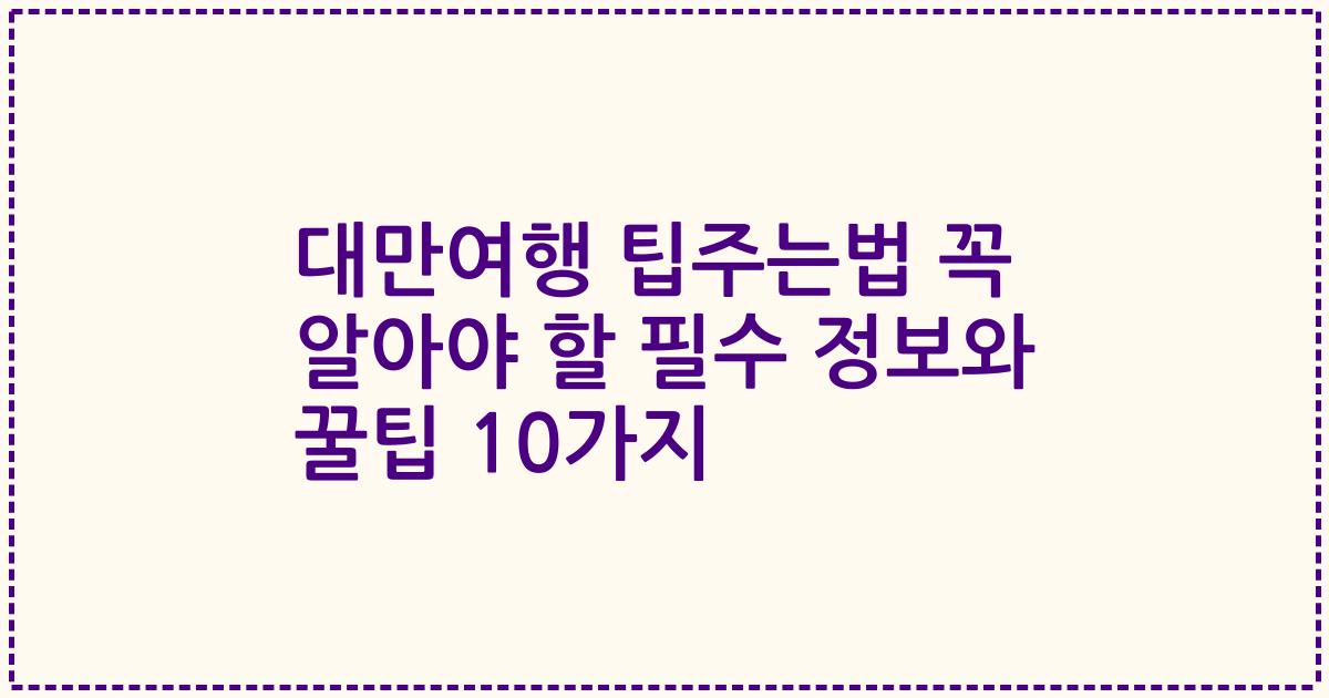 대만여행 팁주는법 꼭 알아야 할 필수 정보와 꿀팁 10가지