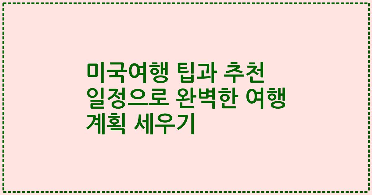 미국여행 팁과 추천 일정으로 완벽한 여행 계획 세우기