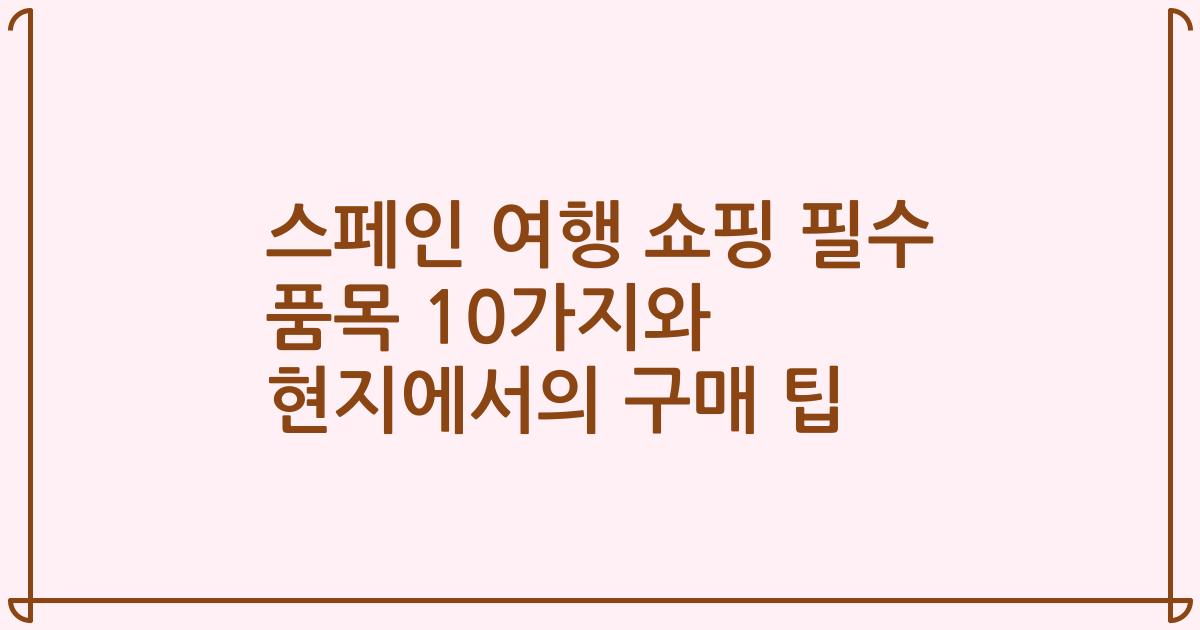 스페인 여행 쇼핑 필수 품목 10가지와 현지에서의 구매 팁