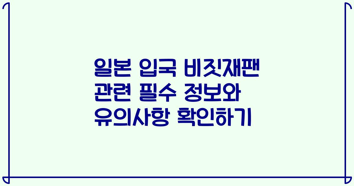 일본 입국 비짓재팬 관련 필수 정보와 유의사항 확인하기