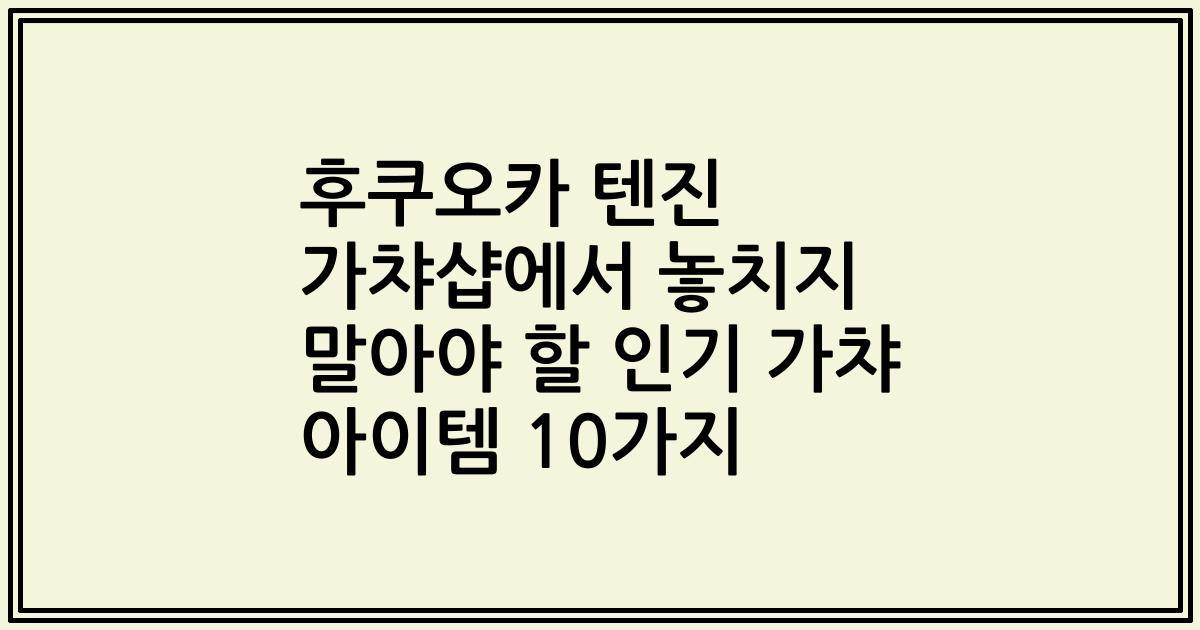 후쿠오카 텐진 가챠샵에서 놓치지 말아야 할 인기 가챠 아이템 10가지