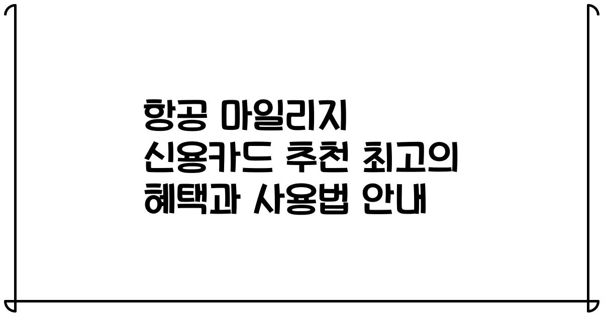 항공 마일리지 신용카드 추천 최고의 혜택과 사용법 안내