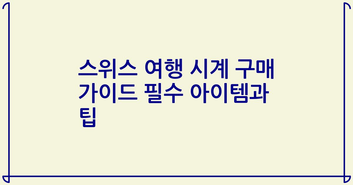 스위스 여행 시계 구매 가이드 필수 아이템과 팁