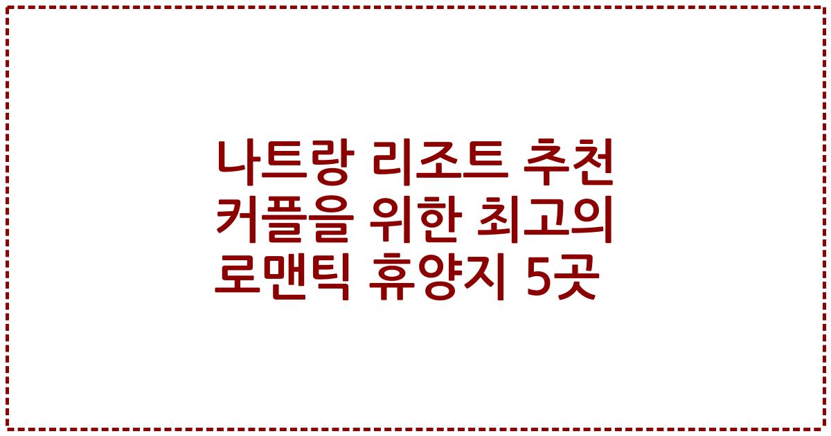 나트랑 리조트 추천 커플을 위한 최고의 로맨틱 휴양지 5곳