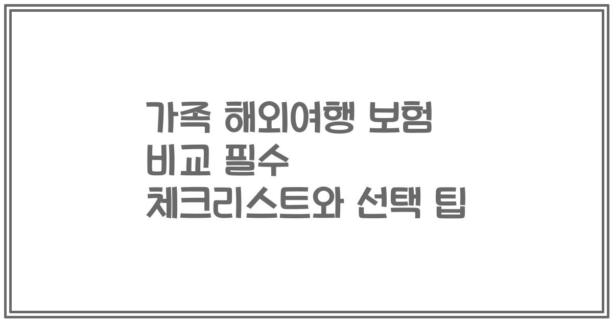 가족 해외여행 보험 비교 필수 체크리스트와 선택 팁