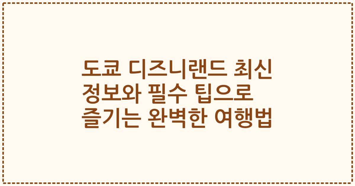 도쿄 디즈니랜드 최신 정보와 필수 팁으로 즐기는 완벽한 여행법
