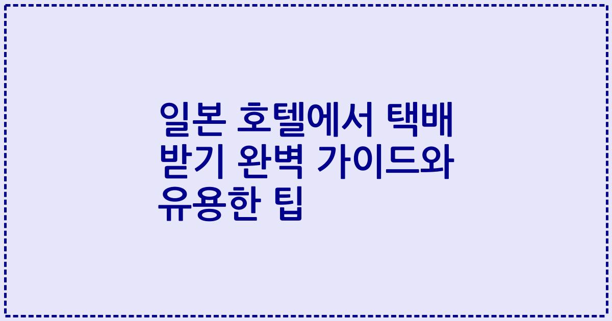 일본 호텔에서 택배 받기 완벽 가이드와 유용한 팁