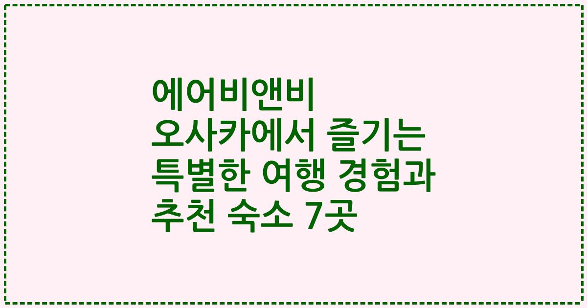 에어비앤비 오사카에서 즐기는 특별한 여행 경험과 추천 숙소 7곳