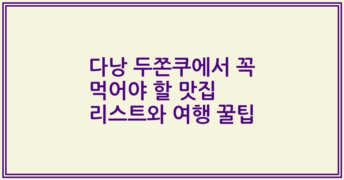 다낭 두쫀쿠에서 꼭 먹어야 할 맛집 리스트와 여행 꿀팁