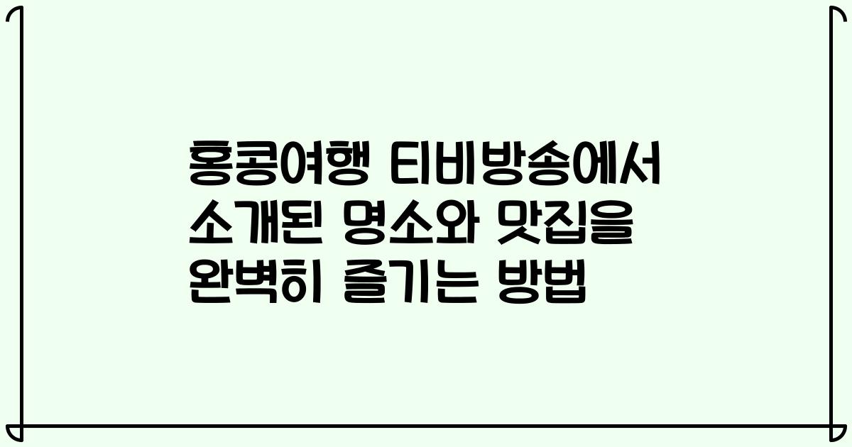 홍콩여행 티비방송에서 소개된 명소와 맛집을 완벽히 즐기는 방법