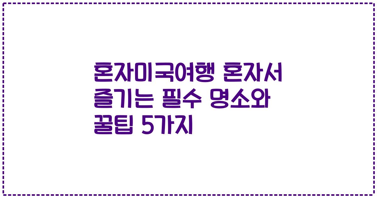 혼자미국여행 혼자서 즐기는 필수 명소와 꿀팁 5가지
