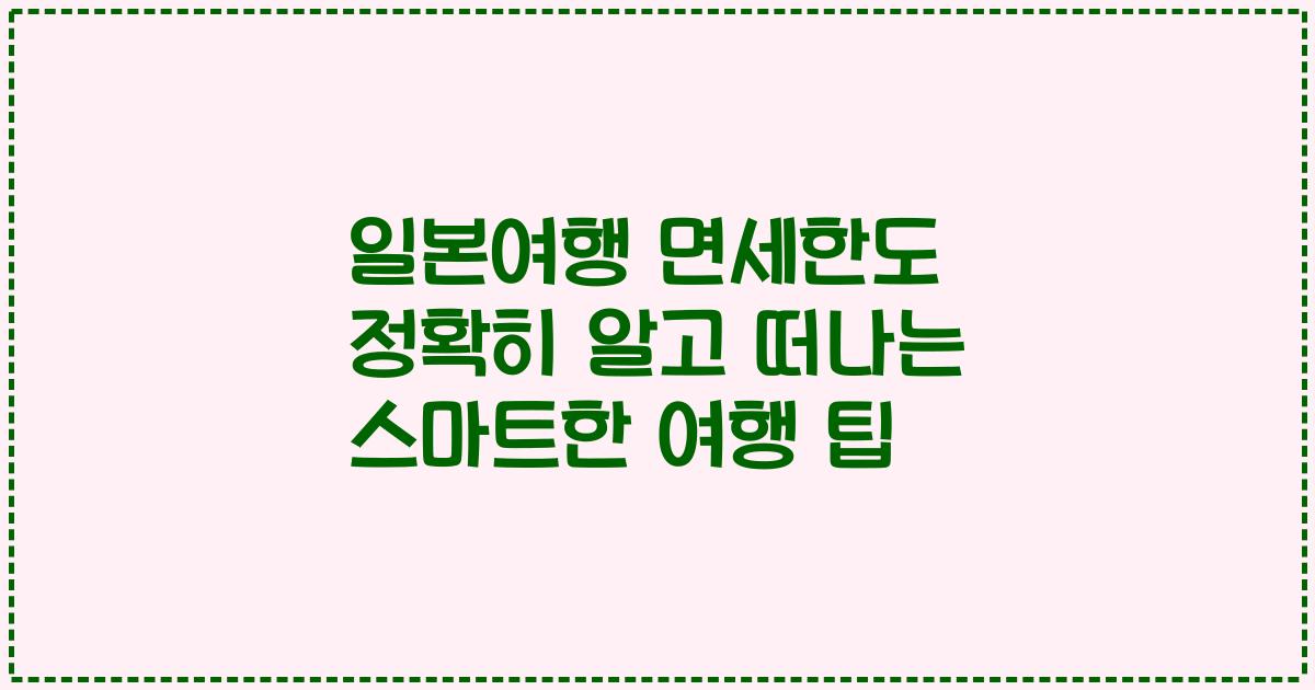 일본여행 면세한도 정확히 알고 떠나는 스마트한 여행 팁