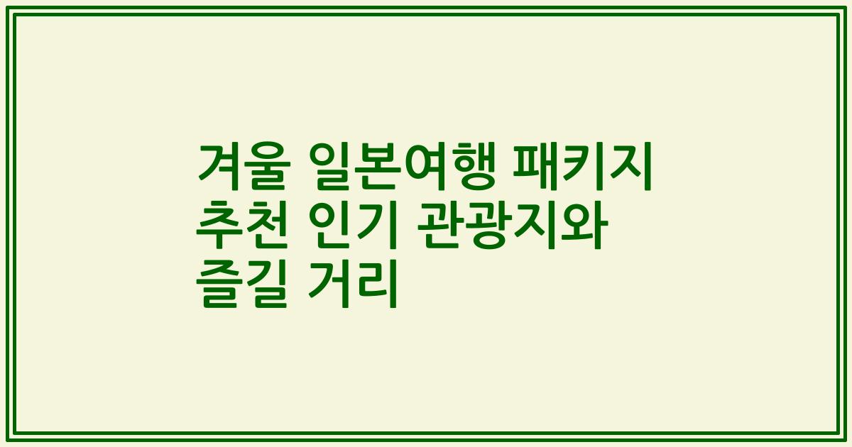 겨울 일본여행 패키지 추천 인기 관광지와 즐길 거리
