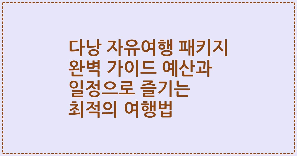 다낭 자유여행 패키지 완벽 가이드 예산과 일정으로 즐기는 최적의 여행법