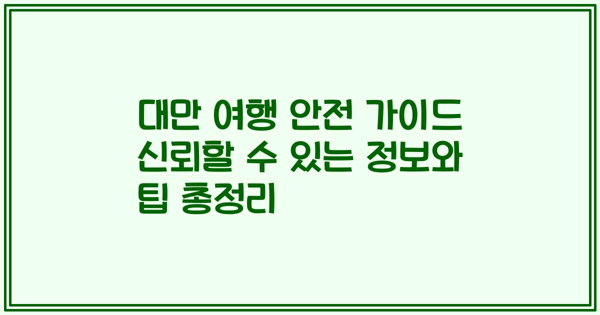 대만 여행 안전 가이드 신뢰할 수 있는 정보와 팁 총정리