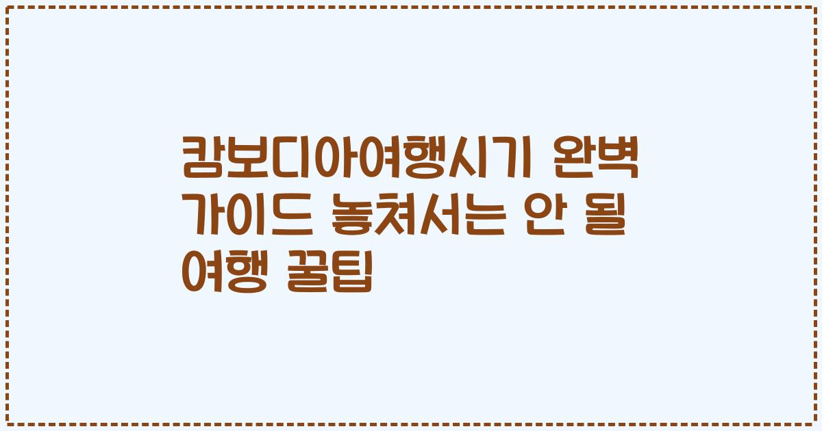 캄보디아여행시기 완벽 가이드 놓쳐서는 안 될 여행 꿀팁