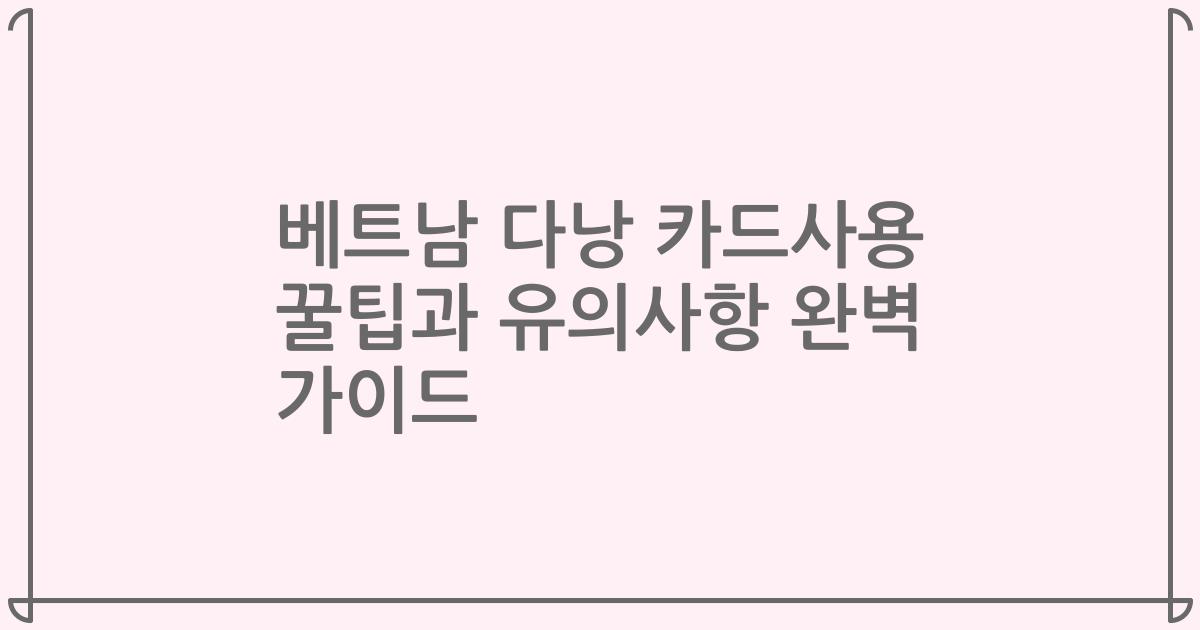 베트남 다낭 카드사용 꿀팁과 유의사항 완벽 가이드